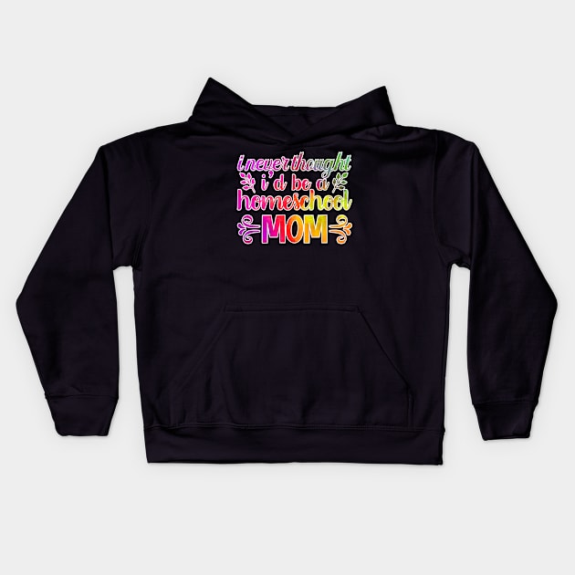 I Never Thought I'd Be A Homeschool Mom Kids Hoodie by StudioElla